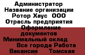 Администратор › Название организации ­ Ротор Хаус, ООО › Отрасль предприятия ­ Оформление документов › Минимальный оклад ­ 20 000 - Все города Работа » Вакансии   . Томская обл.,Северск г.